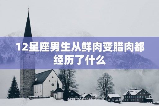 12星座男生从鲜肉变腊肉都经历了什么