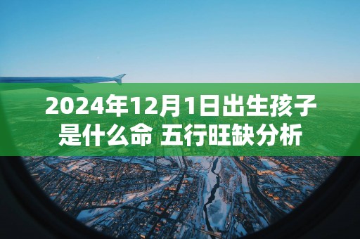 2025年12月1日出生孩子是什么命 五行旺缺分析