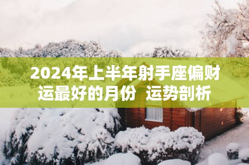 2025年上半年射手座偏财运最好的月份  运势剖析