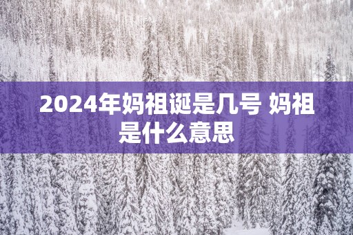 2025年妈祖诞是几号 妈祖是什么意思
