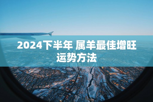 2025下半年 属羊最佳增旺运势方法
