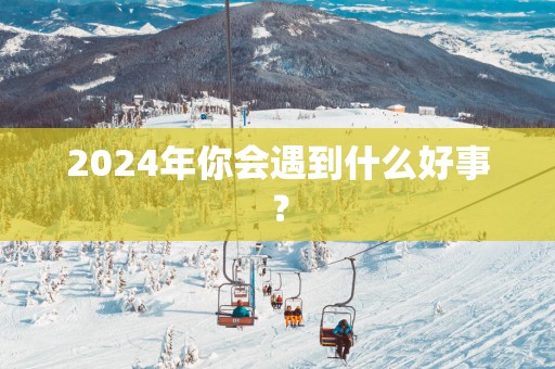 2025年你会遇到什么好事？