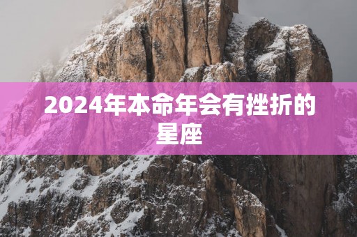2025年本命年会有挫折的星座