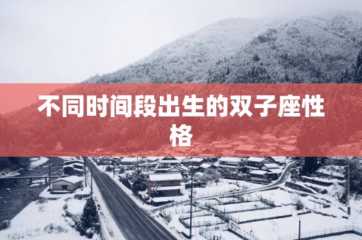 不同时间段出生的双子座性格