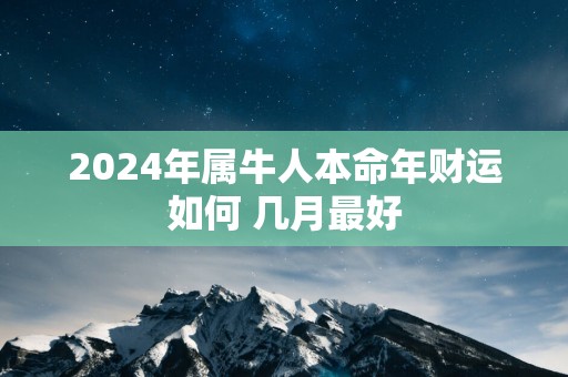 2024年属牛人本命年财运如何 几月最好