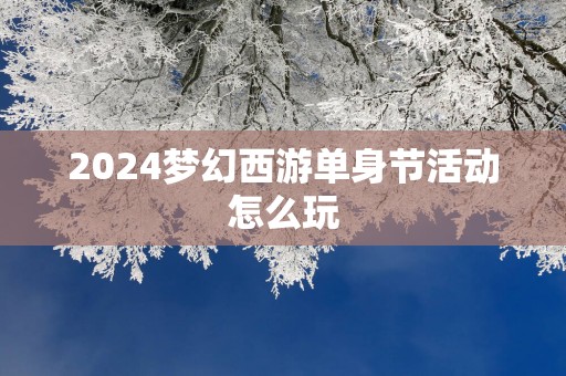 2025梦幻西游单身节活动怎么玩