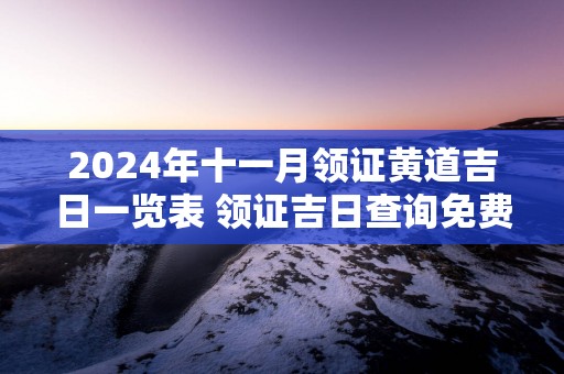 2025年十一月领证黄道吉日一览表 领证吉日查询免费