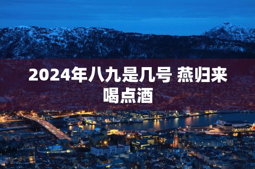 2025年八九是几号 燕归来喝点酒
