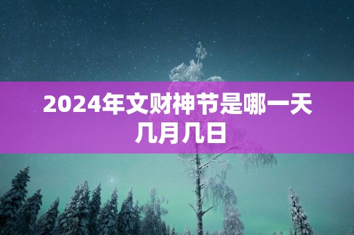 2025年文财神节是哪一天 几月几日