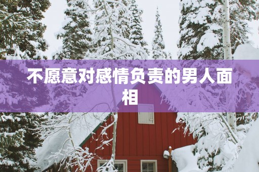 不愿意对感情负责的男人面相