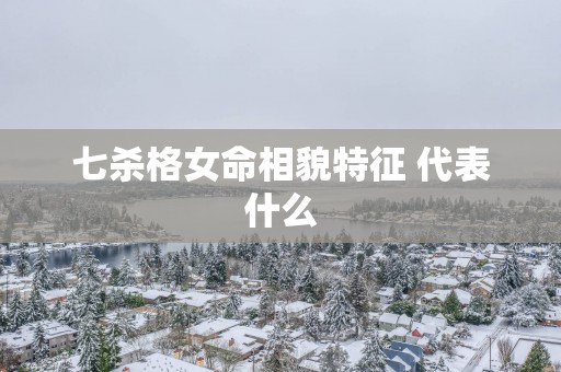 七杀格女命相貌特征 代表什么