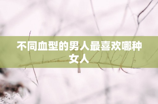 不同血型的男人最喜欢哪种女人