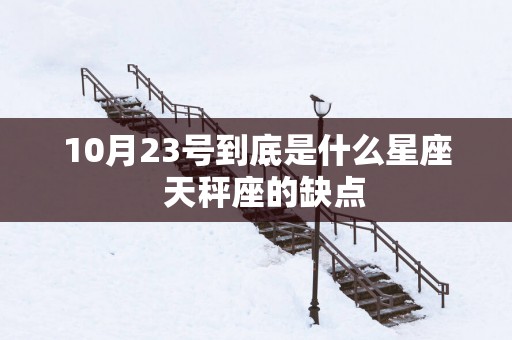 10月23号到底是什么星座  天秤座的缺点