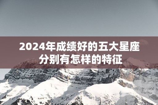 2025年成绩好的五大星座 分别有怎样的特征