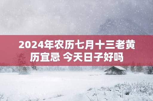 2025年农历七月十三老黄历宜忌 今天日子好吗