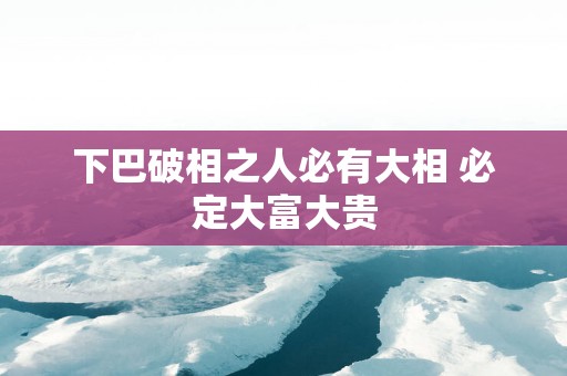 下巴破相之人必有大相 必定大富大贵