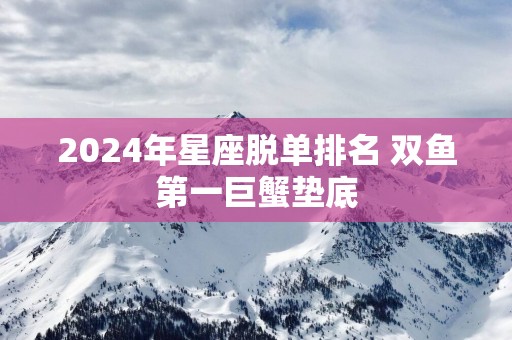 2025年星座脱单排名 双鱼第一巨蟹垫底