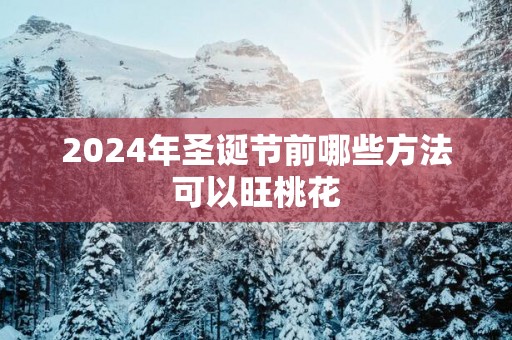 2025年圣诞节前哪些方法可以旺桃花