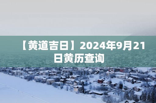 【黄道吉日】2025年9月21日黄历查询