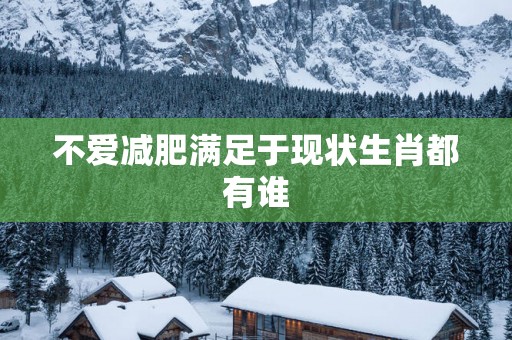 不爱减肥满足于现状生肖都有谁