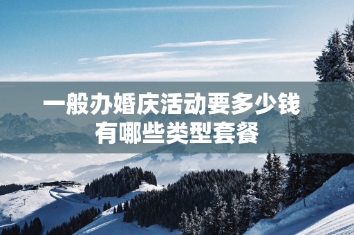 一般办婚庆活动要多少钱  有哪些类型套餐
