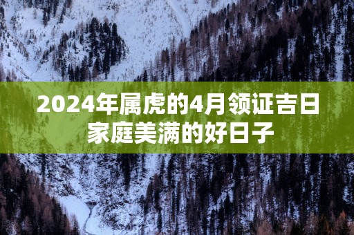 2025年属虎的4月领证吉日 家庭美满的好日子