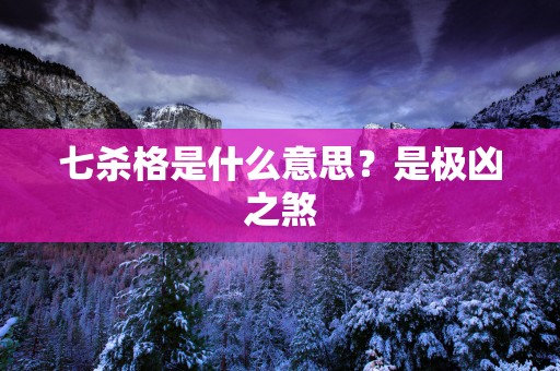 七杀格是什么意思？是极凶之煞