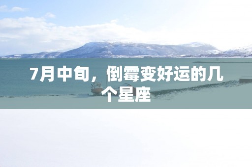 7月中旬，倒霉变好运的几个星座