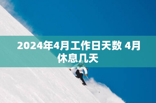 2025年4月工作日天数 4月休息几天