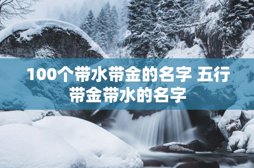 100个带水带金的名字 五行带金带水的名字