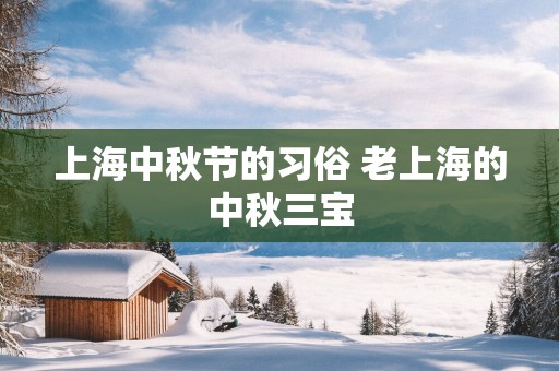 上海中秋节的习俗 老上海的中秋三宝
