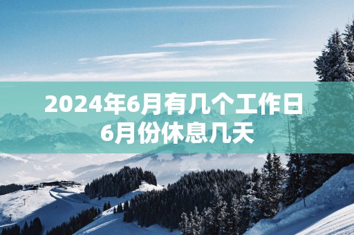 2025年6月有几个工作日 6月份休息几天