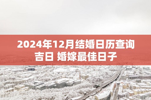 2025年12月结婚日历查询吉日 婚嫁最佳日子
