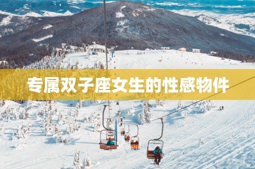 专属双子座女生的性感物件