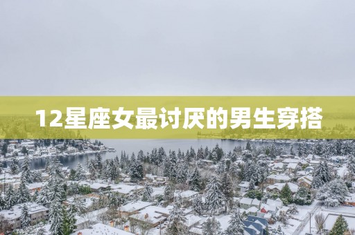 12星座女最讨厌的男生穿搭