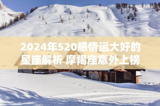 2025年520感情运大好的星座解析 摩羯座意外上榜