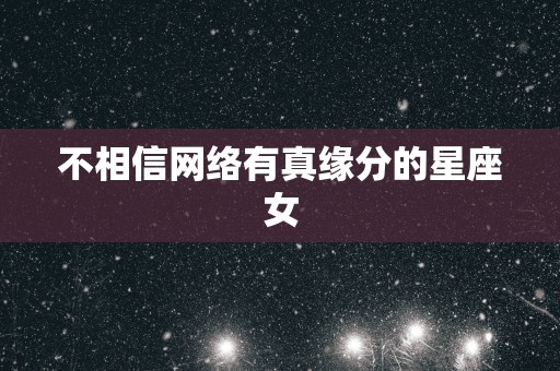 不相信网络有真缘分的星座女