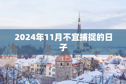 2025年11月不宜捕捉的日子