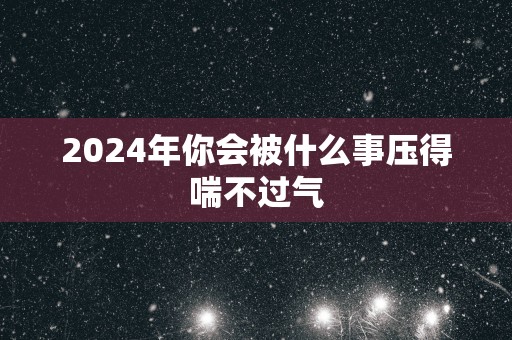 2025年你会被什么事压得喘不过气