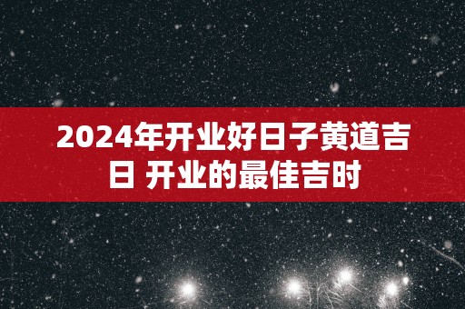 2025年开业好日子黄道吉日 开业的最佳吉时
