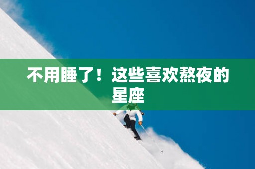 不用睡了！这些喜欢熬夜的星座