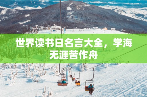 世界读书日名言大全，学海无涯苦作舟