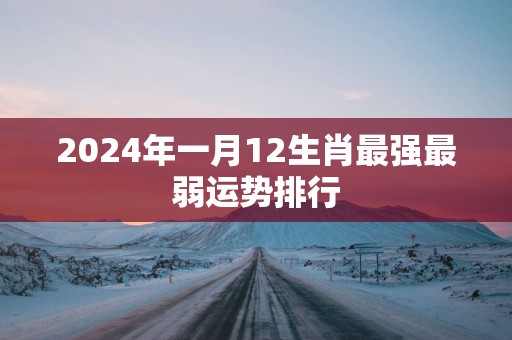 2025年一月12生肖最强最弱运势排行