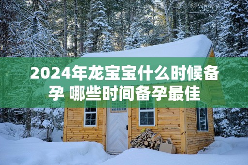 2025年龙宝宝什么时候备孕 哪些时间备孕最佳