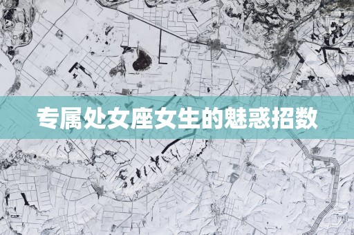 专属处女座女生的魅惑招数