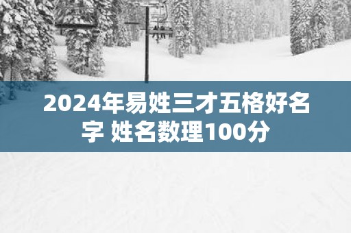 2025年易姓三才五格好名字 姓名数理100分