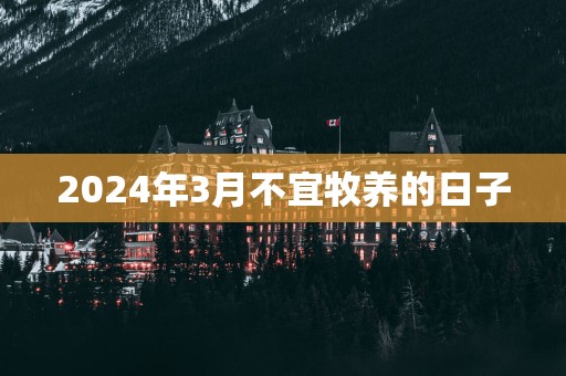 2025年3月不宜牧养的日子