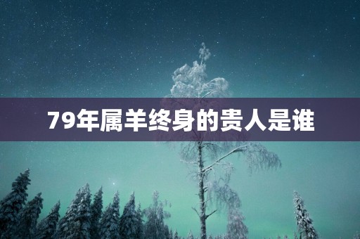 79年属羊终身的贵人是谁