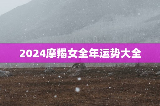 2025摩羯女全年运势大全