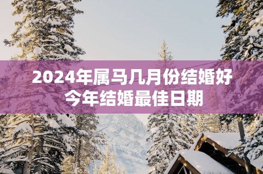 2025年属马几月份结婚好 今年结婚最佳日期